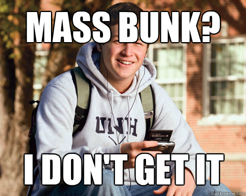 MASS BUNK? I DON'T GET IT  College Freshman