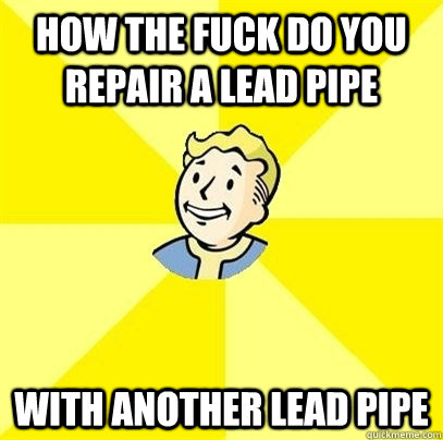 How the fuck do you repair a lead pipe with another lead pipe - How the fuck do you repair a lead pipe with another lead pipe  Fallout 3