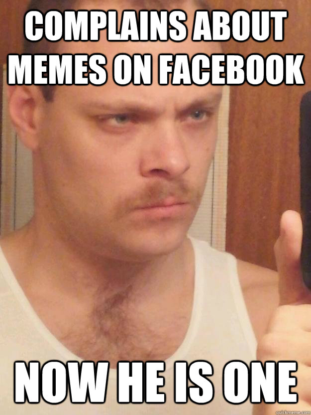 Complains About Memes on Facebook Now he is one - Complains About Memes on Facebook Now he is one  The Mustache Master