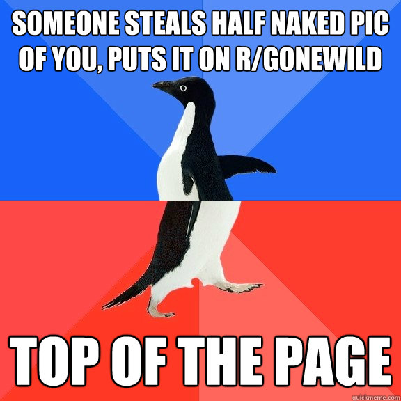 Someone steals half naked pic of you, puts it on r/gonewild Top of the page   Socially Awkward Awesome Penguin