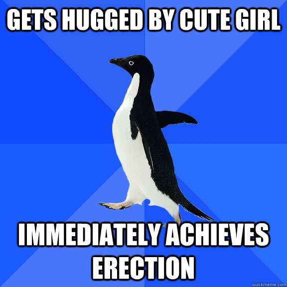 Gets hugged by cute girl immediately achieves erection  Socially Awkward Penguin