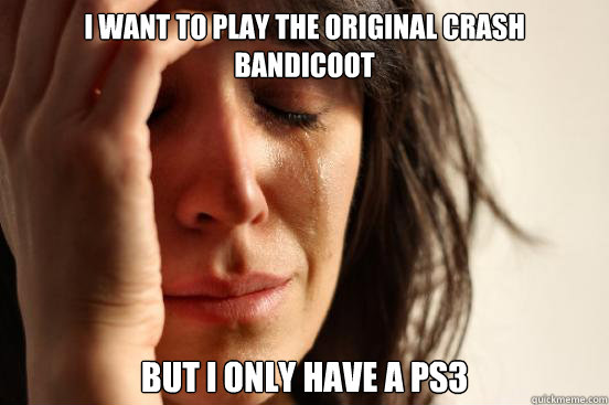 I want to play the original crash bandicoot But I only have a ps3 - I want to play the original crash bandicoot But I only have a ps3  First World Problems