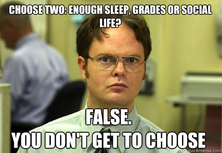 choose two: enough sleep, grades or social life? false.
you don't get to choose  Schrute