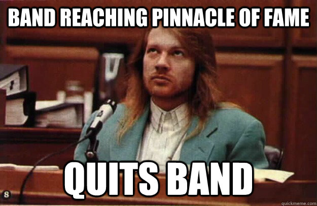 Band reaching pinnacle of fame Quits band - Band reaching pinnacle of fame Quits band  Scumbag Rockstar