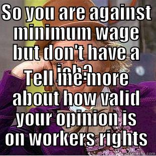 SO YOU ARE AGAINST MINIMUM WAGE BUT DON'T HAVE A JOB?  TELL ME MORE ABOUT HOW VALID YOUR OPINION IS ON WORKERS RIGHTS Condescending Wonka