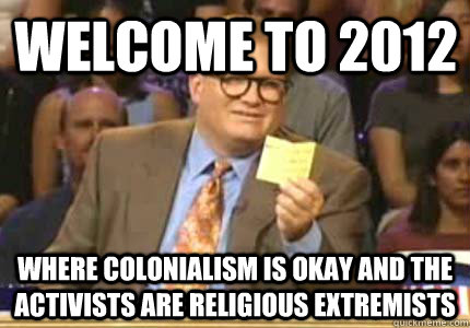 Welcome to 2012 Where colonialism is okay and the activists are religious extremists - Welcome to 2012 Where colonialism is okay and the activists are religious extremists  Misc
