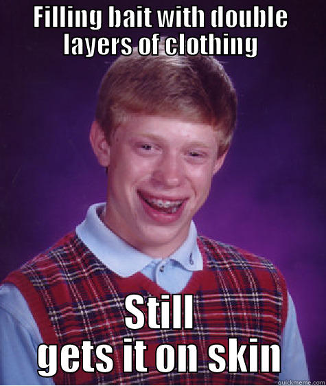 FILLING BAIT WITH DOUBLE LAYERS OF CLOTHING STILL GETS IT ON SKIN Bad Luck Brian