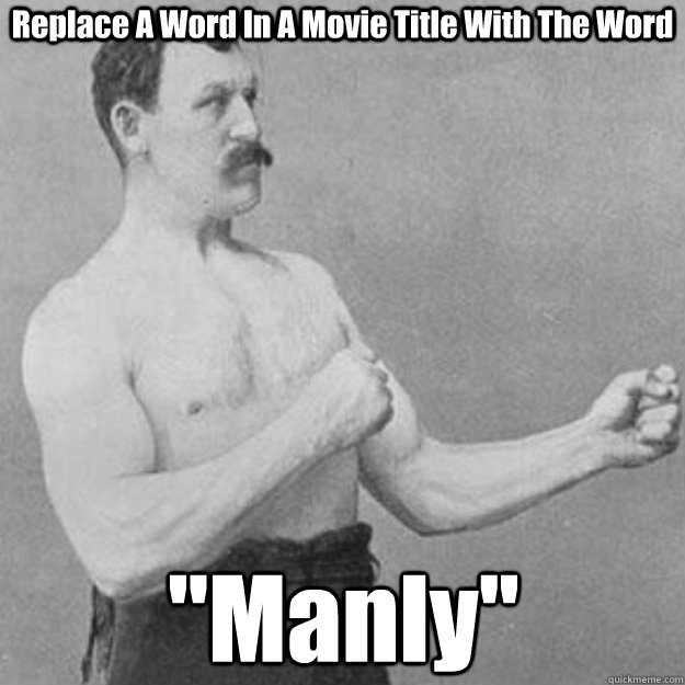 Replace A Word In A Movie Title With The Word ''Manly''  overly manly man
