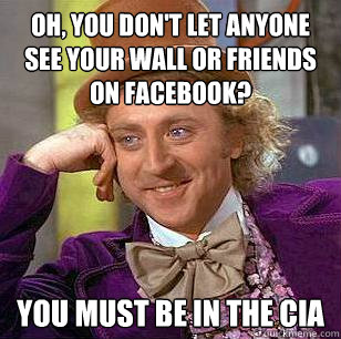 Oh, you don't let anyone see your wall or friends on facebook? You must be in the CIA  Condescending Wonka