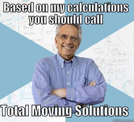 TMS first meme - BASED ON MY CALCULATIONS YOU SHOULD CALL  TOTAL MOVING SOLUTIONS  Engineering Professor