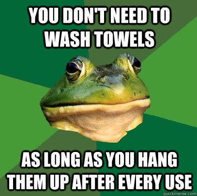 You don't need to wash towels As long as you hang them up after every use  Foul Bachelor Frog