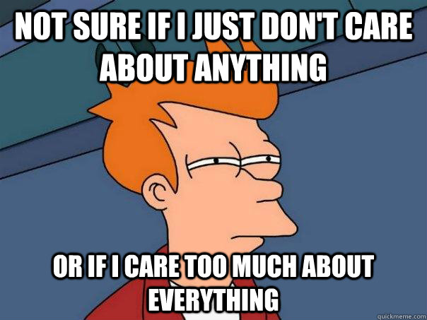 not sure if I just don't care about anything or if I care too much about everything - not sure if I just don't care about anything or if I care too much about everything  Futurama Fry