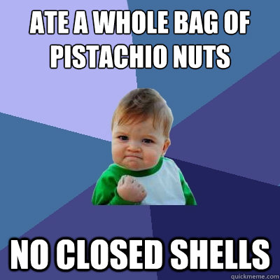 Ate a whole bag of Pistachio nuts No closed shells  Success Kid