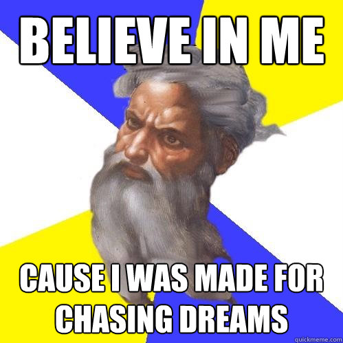 believe in me cause i was made for chasing dreams  Advice God