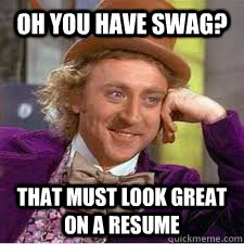 Oh you have swag? that must look great on a resume  WILLY WONKA SARCASM