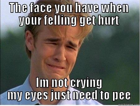 Sad Face - THE FACE YOU HAVE WHEN YOUR FELLING GET HURT IM NOT CRYING MY EYES JUST NEED TO PEE 1990s Problems