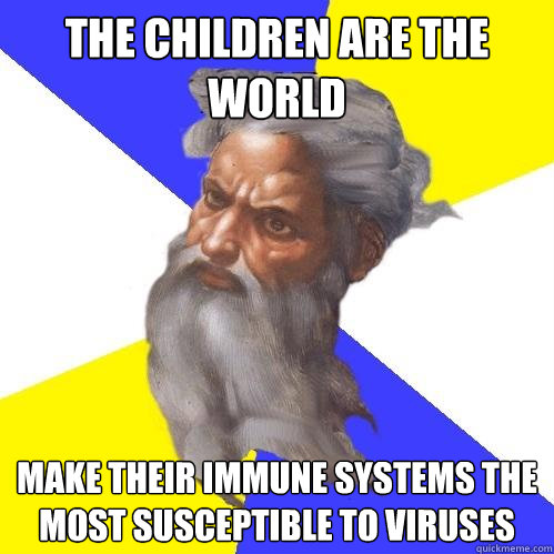the children are the world make their immune systems the most susceptible to viruses  Advice God