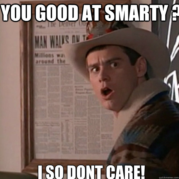 you good at smarty ? I so DONT CARE! - you good at smarty ? I so DONT CARE!  Jim Carrey