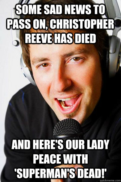 Some sad news to pass on, Christopher Reeve has died  and here's our lady peace with 'superman's dead!' - Some sad news to pass on, Christopher Reeve has died  and here's our lady peace with 'superman's dead!'  inappropriate radio DJ