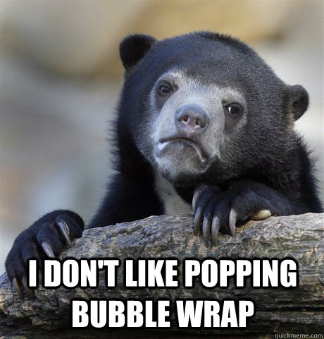 I don't like popping bubble wrap   Confession Bear