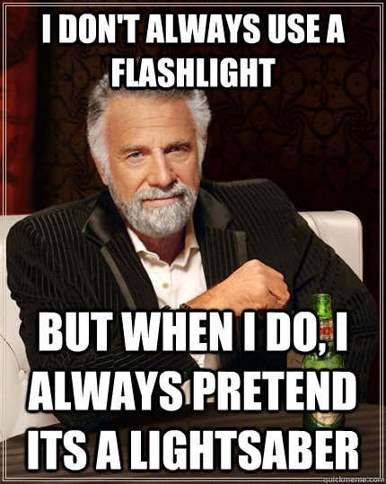 I don't always use a flashlight but when I do, I always pretend its a lightsaber - I don't always use a flashlight but when I do, I always pretend its a lightsaber  The Most Interesting Man In The World