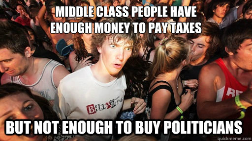 Middle class people have
enough money to pay taxes But not enough to buy politicians  Sudden Clarity Clarence
