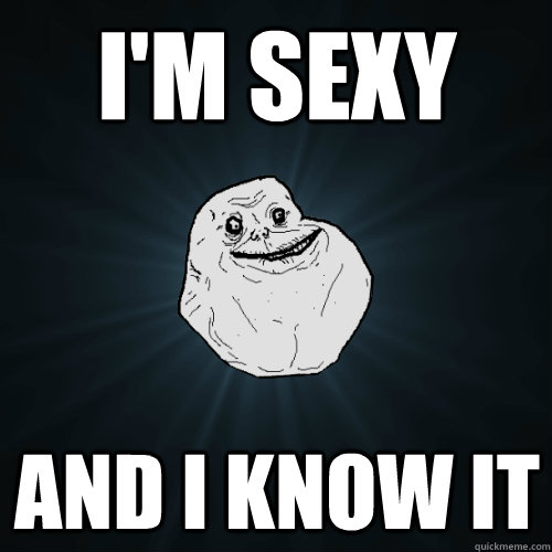 I'm sexy  and i know it  Forever Alone