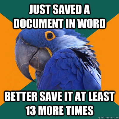 Just saved a document in word better save it at least 13 more times  Paranoid Parrot