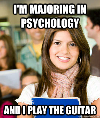 I'm majoring in Psychology  and I play the guitar  Sheltered College Freshman