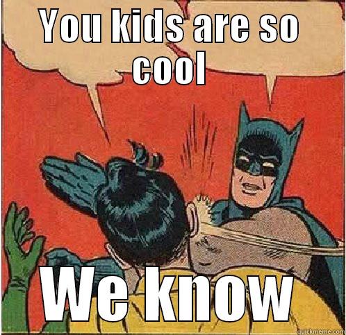 YOU KIDS ARE SO COOL WE KNOW Batman Slapping Robin