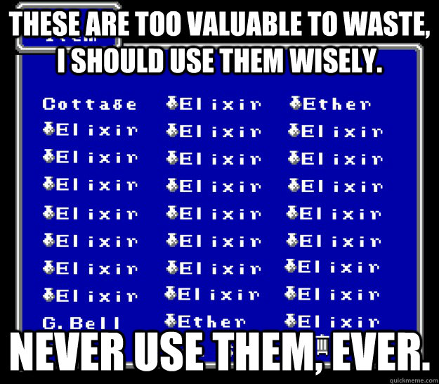 These are too valuable to waste, I should use them wisely. Never use them, ever. - These are too valuable to waste, I should use them wisely. Never use them, ever.  Misc