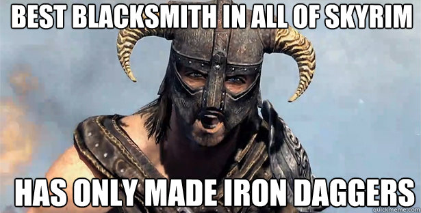 best blacksmith in all of skyrim has only made iron daggers  skyrim