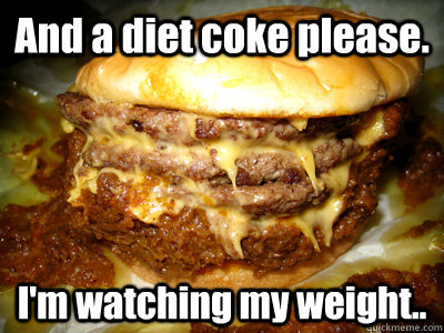 And a diet coke please. I'm watching my weight..  Diet Coke Please