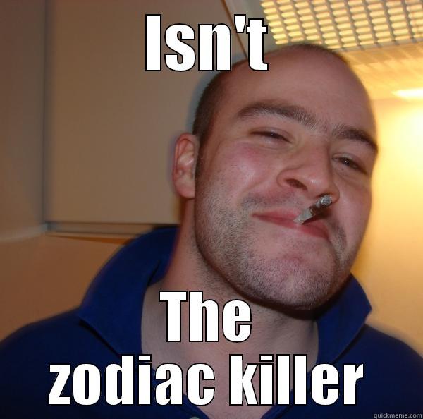 ISN'T THE ZODIAC KILLER Good Guy Greg 
