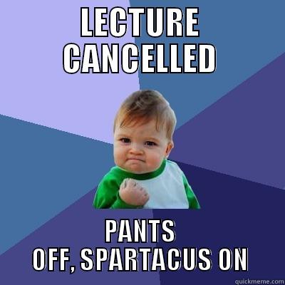 LECTURE CANCELLED PANTS OFF, SPARTACUS ON Success Kid