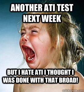 ANOTHER ATI TEST NEXT WEEK BUT I HATE ATI I THOUGHT I WAS DONE WITH THAT BROAD!  fml nursing school