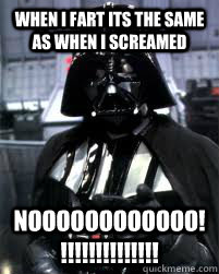 When I fart its the same as when I screamed NOOOOOOOOOOOO!!!!!!!!!!!!!!!  Badass Darth Vader