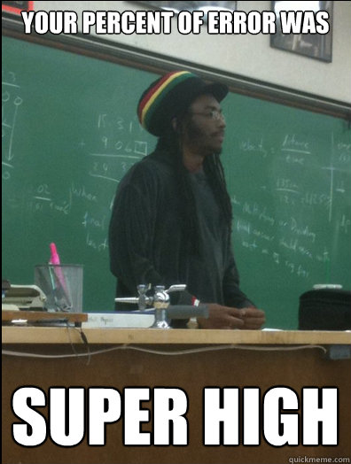 your percent of error was SUPER HIGH - your percent of error was SUPER HIGH  Rasta Science Teacher