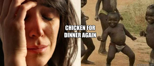 CHICKEN FOR
DINNER AGAIN  First World Problems  Third World Success