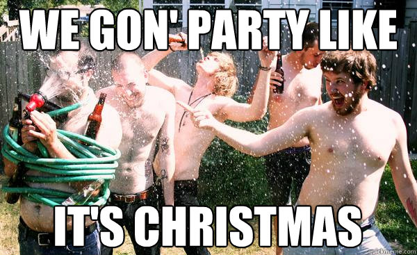 We gon' party like 
 it's CHRISTMAS  