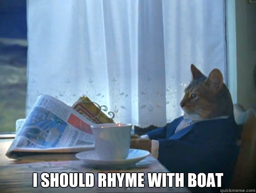  I should rhyme with boat -  I should rhyme with boat  The One Percent Cat