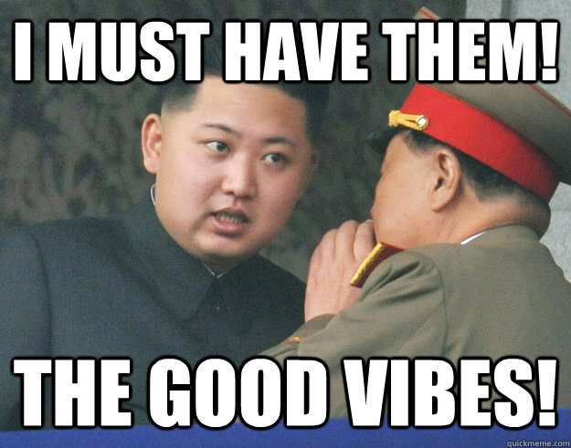 I must have them! the good vibes!  Hungry Kim Jong Un