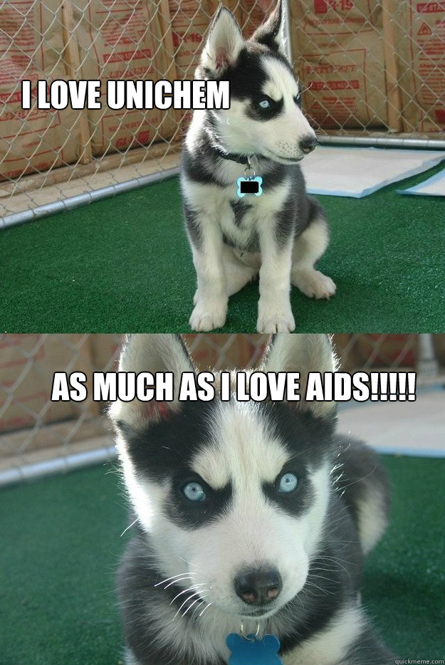 I love unichem As much as i love aids!!!!!  Insanity puppy