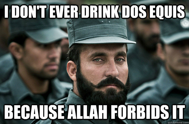 I don't ever drink dos equis because allah forbids it  