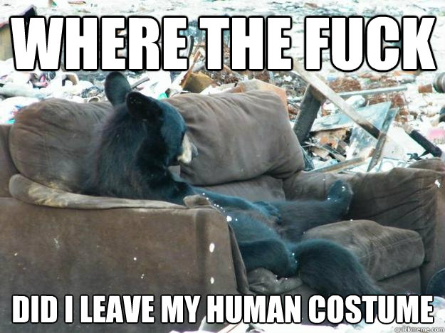 where the fuck did i leave my human costume  