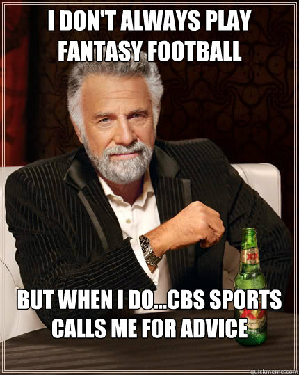I don't always play fantasy football But when I do...cbs sports calls me for advice
   Dos Equis man