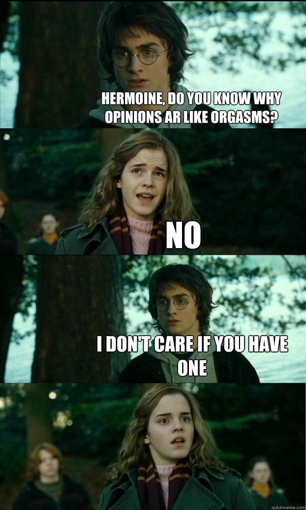 Hermoine, Do you know why opinions ar like orgasms?  No I don't care if you have one  - Hermoine, Do you know why opinions ar like orgasms?  No I don't care if you have one   Horny Harry