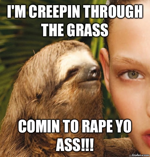 I'm creepin through the grass Comin to rape yo ass!!!  rape sloth