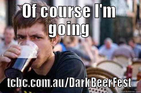 OF COURSE I'M GOING TCBC.COM.AU/DARKBEERFEST Lazy College Senior