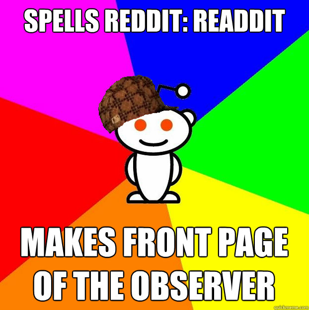 Spells Reddit: Readdit Makes front page of the Observer  Scumbag Redditor